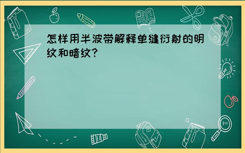 怎样用半波带解释单缝衍射的明纹和暗纹?