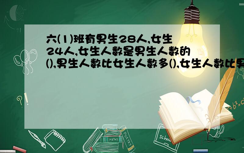 六(1)班有男生28人,女生24人,女生人数是男生人数的(),男生人数比女生人数多(),女生人数比男生人数少().