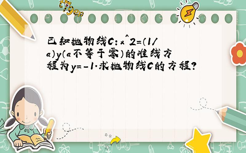 已知抛物线C：x^2=（1/a）y（a不等于零）的准线方程为y=-1.求抛物线C的方程?