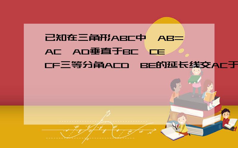 已知在三角形ABC中,AB=AC,AD垂直于BC,CE、CF三等分角ACD,BE的延长线交AC于点G,求证：FG平行于C