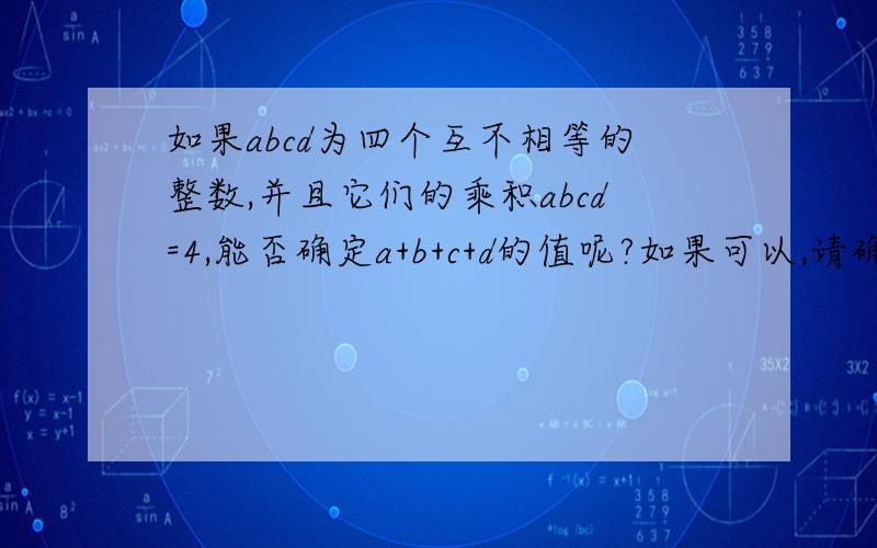 如果abcd为四个互不相等的整数,并且它们的乘积abcd=4,能否确定a+b+c+d的值呢?如果可以,请确定他的值,如果