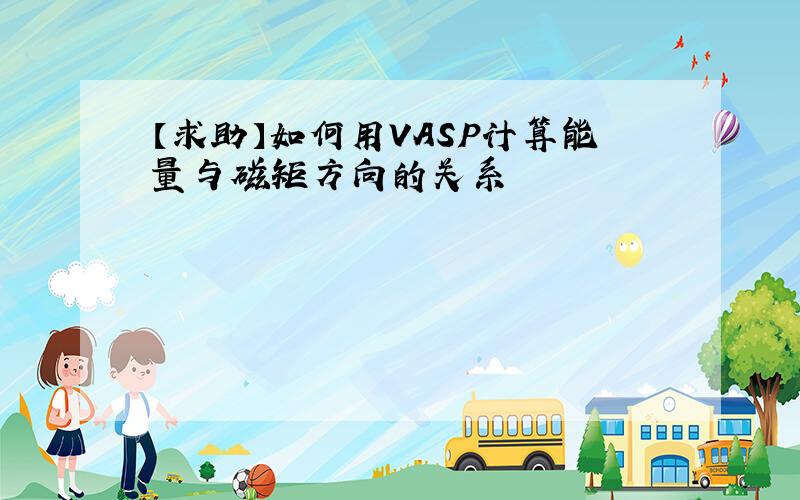 【求助】如何用VASP计算能量与磁矩方向的关系