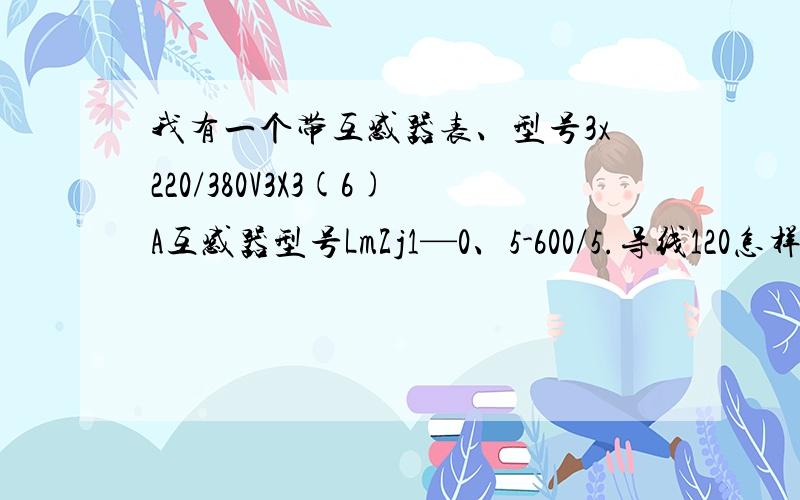 我有一个带互感器表、型号3x220/380V3X3(6)A互感器型号LmZj1—0、5-600/5.导线120怎样看表数