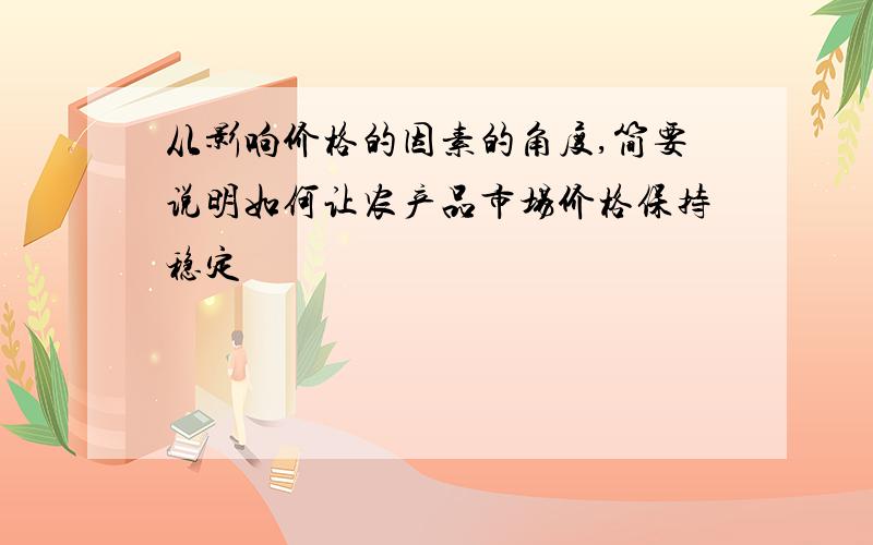 从影响价格的因素的角度,简要说明如何让农产品市场价格保持稳定