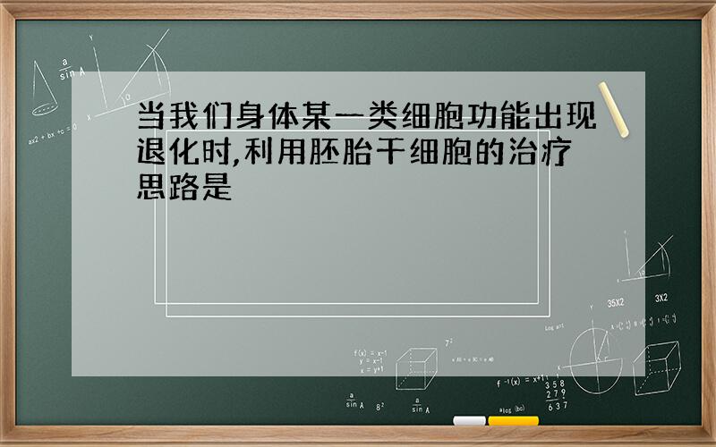 当我们身体某一类细胞功能出现退化时,利用胚胎干细胞的治疗思路是