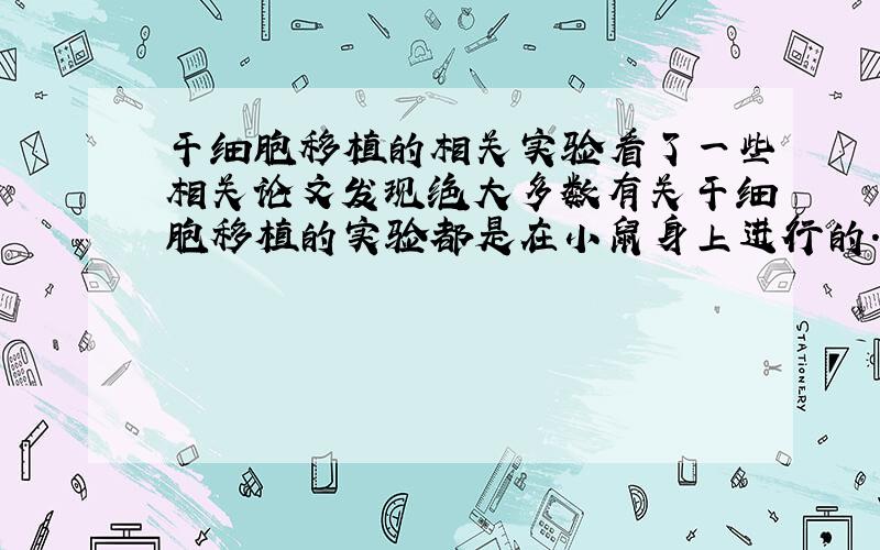 干细胞移植的相关实验看了一些相关论文发现绝大多数有关干细胞移植的实验都是在小鼠身上进行的.想问一下这样做的理论依据是什么