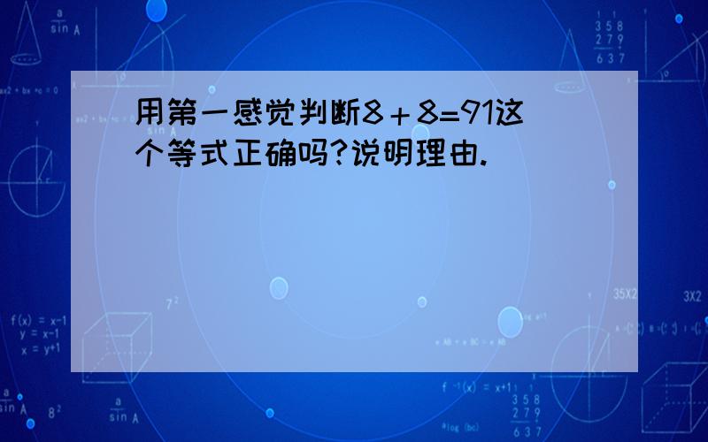 用第一感觉判断8＋8=91这个等式正确吗?说明理由.