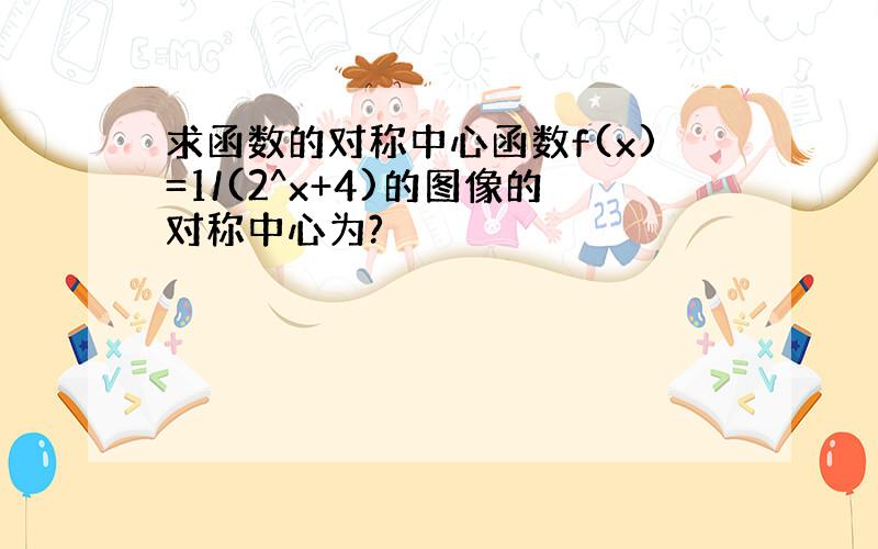 求函数的对称中心函数f(x)=1/(2^x+4)的图像的对称中心为?