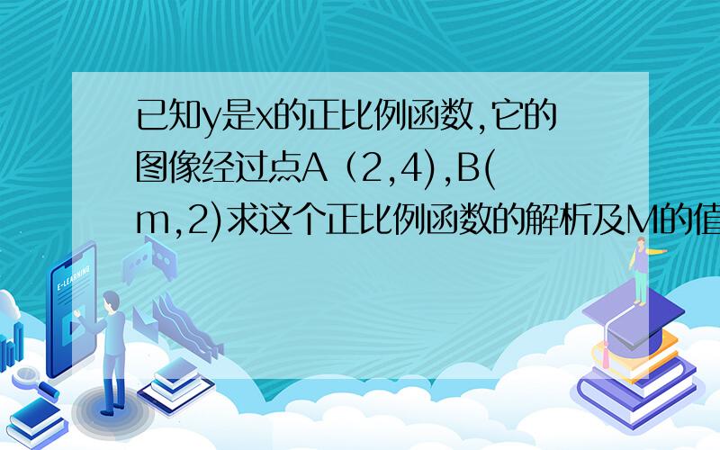 已知y是x的正比例函数,它的图像经过点A（2,4),B(m,2)求这个正比例函数的解析及M的值