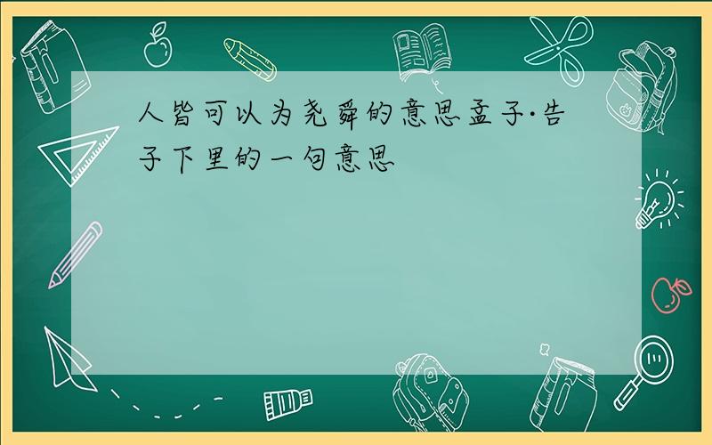 人皆可以为尧舜的意思孟子·告子下里的一句意思