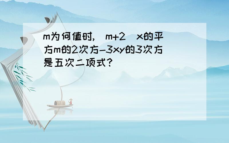 m为何值时,（m+2)x的平方m的2次方-3xy的3次方是五次二项式?