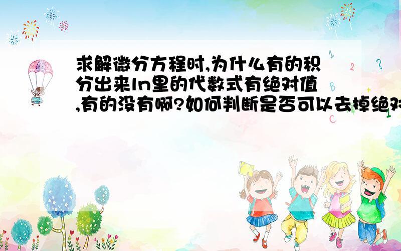 求解微分方程时,为什么有的积分出来ln里的代数式有绝对值,有的没有啊?如何判断是否可以去掉绝对值?不讨论已经给出定义域的