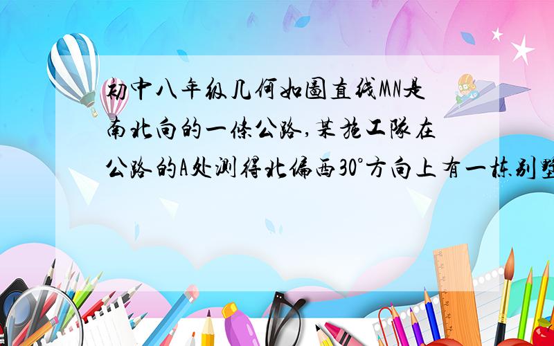 初中八年级几何如图直线MN是南北向的一条公路,某施工队在公路的A处测得北偏西30°方向上有一栋别墅c朝正北方向走400米