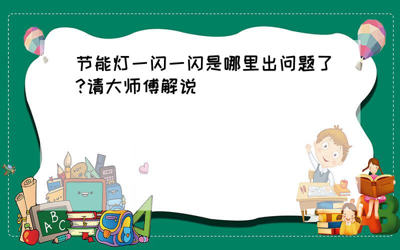 节能灯一闪一闪是哪里出问题了?请大师傅解说