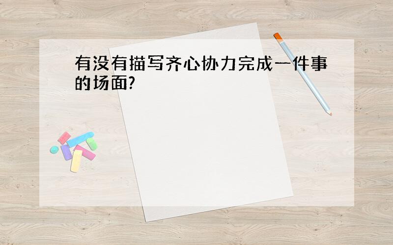 有没有描写齐心协力完成一件事的场面?