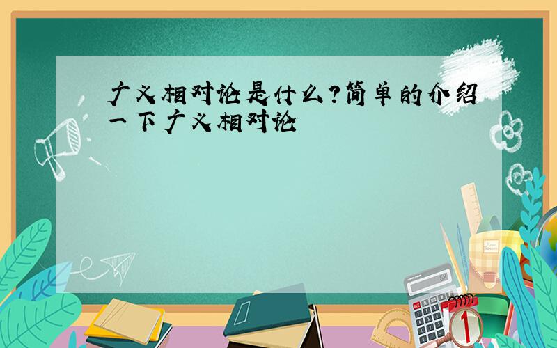 广义相对论是什么?简单的介绍一下广义相对论