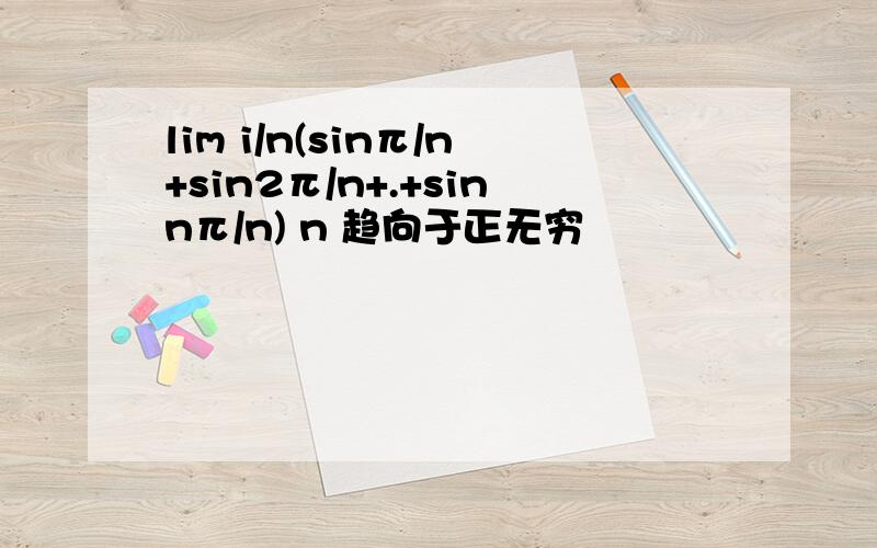 lim i/n(sinπ/n+sin2π/n+.+sinnπ/n) n 趋向于正无穷