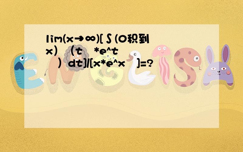 lim(x→∞)[∫(0积到x）（t²*e^t²）dt]/[x*e^x²]=?