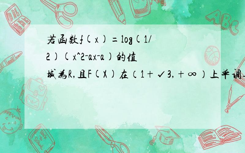 若函数f(x)=log(1/2)(x^2-ax-a)的值域为R,且F(X)在（1+√3,+∞）上单调递减,求a的范围