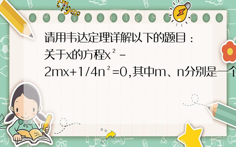 请用韦达定理详解以下的题目：关于x的方程x²-2mx+1/4n²=0,其中m、n分别是一个等腰三角形