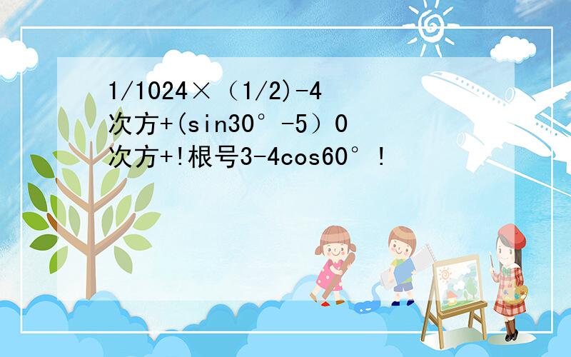 1/1024×（1/2)-4次方+(sin30°-5）0次方+!根号3-4cos60°!