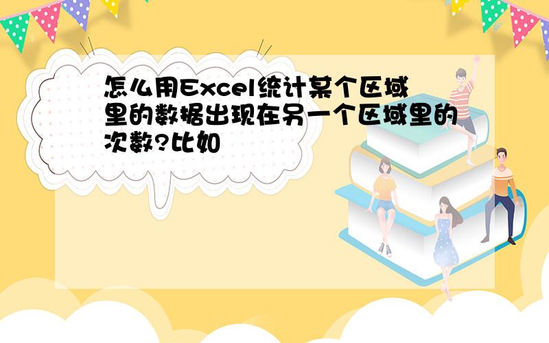 怎么用Excel统计某个区域里的数据出现在另一个区域里的次数?比如