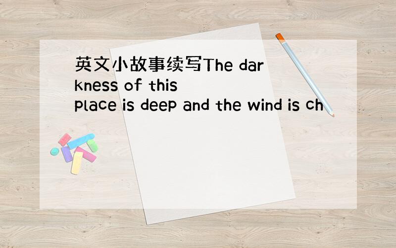 英文小故事续写The darkness of this place is deep and the wind is ch