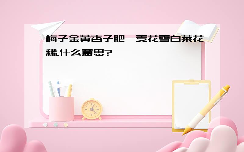 梅子金黄杏子肥,麦花雪白菜花稀.什么意思?