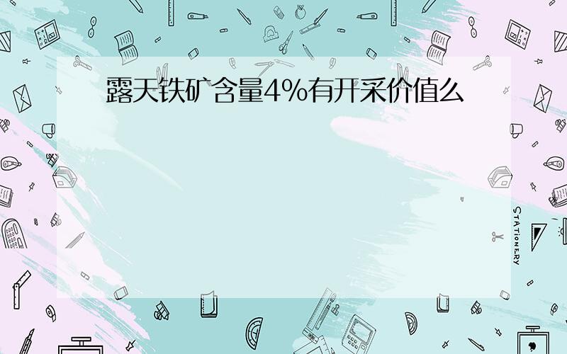 露天铁矿含量4%有开采价值么