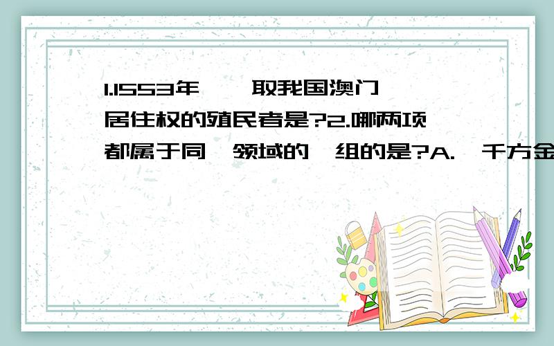 1.1553年,攫取我国澳门居住权的殖民者是?2.哪两项都属于同一领域的一组的是?A.《千方金》和《本草纲目》 B,《水