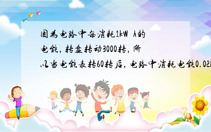 因为电路中每消耗1kW•h的电能，转盘转动3000转，所以当电能表转60转后，电路中消耗电能0.02kW•h．