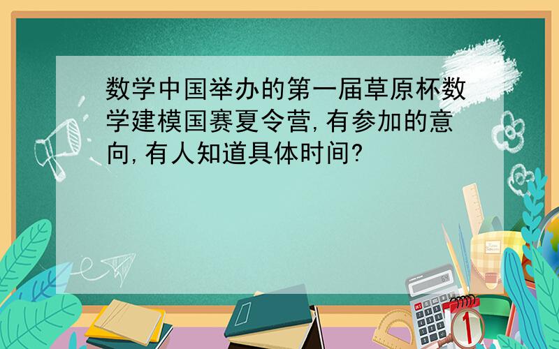 数学中国举办的第一届草原杯数学建模国赛夏令营,有参加的意向,有人知道具体时间?