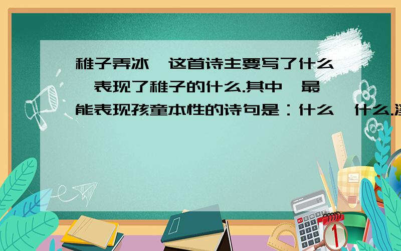 稚子弄冰,这首诗主要写了什么,表现了稚子的什么.其中,最能表现孩童本性的诗句是：什么,什么.溪