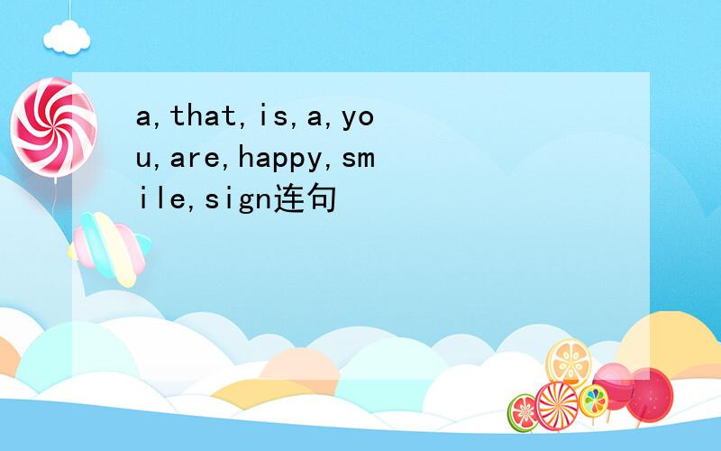 a,that,is,a,you,are,happy,smile,sign连句