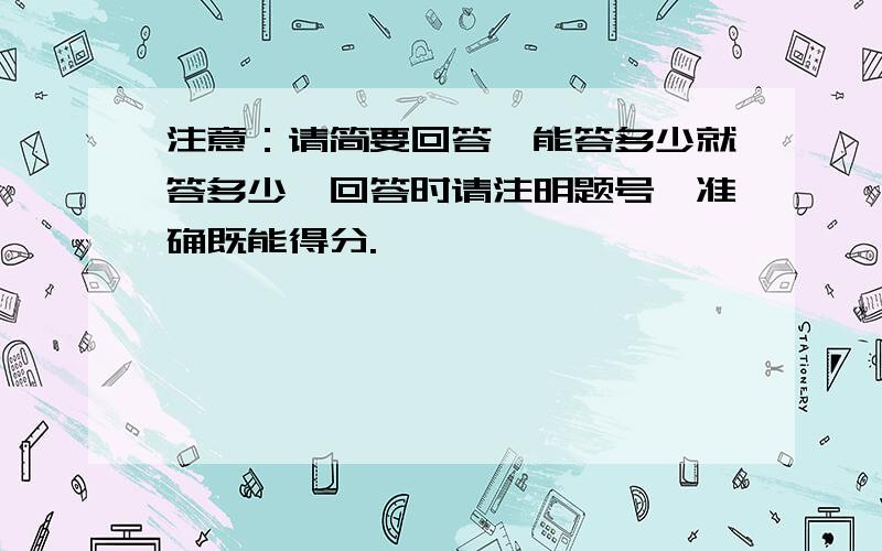 注意：请简要回答,能答多少就答多少,回答时请注明题号,准确既能得分.