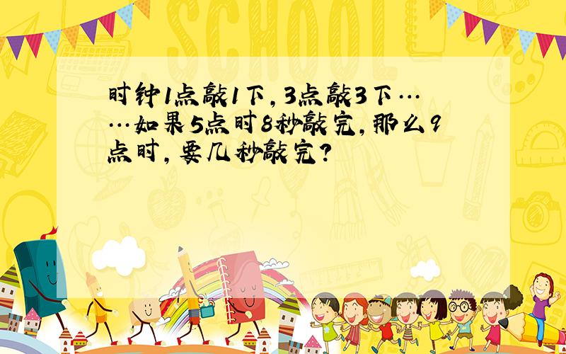 时钟1点敲1下,3点敲3下……如果5点时8秒敲完,那么9点时,要几秒敲完?