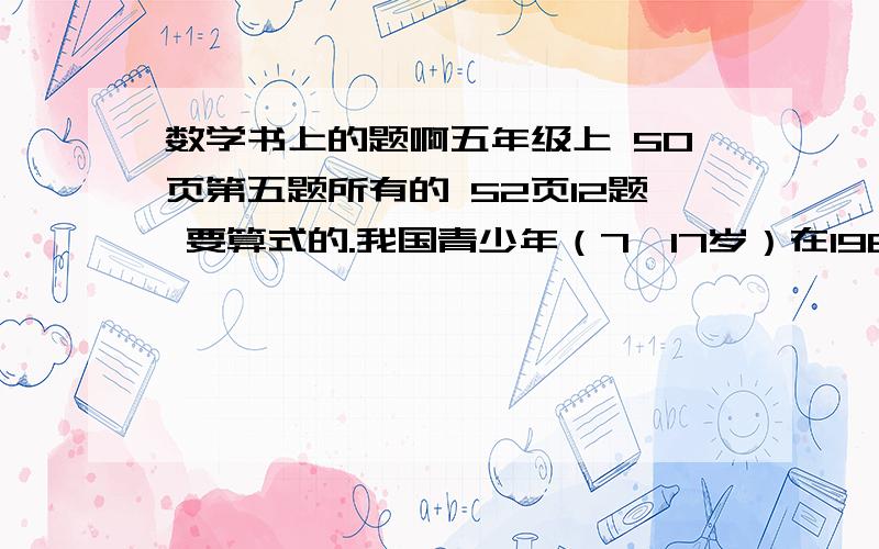 数学书上的题啊五年级上 50页第五题所有的 52页12题 要算式的.我国青少年（7—17岁）在1980年平均身高x厘米，