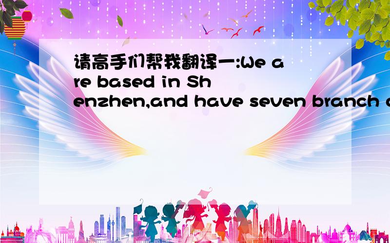 请高手们帮我翻译一:We are based in Shenzhen,and have seven branch off