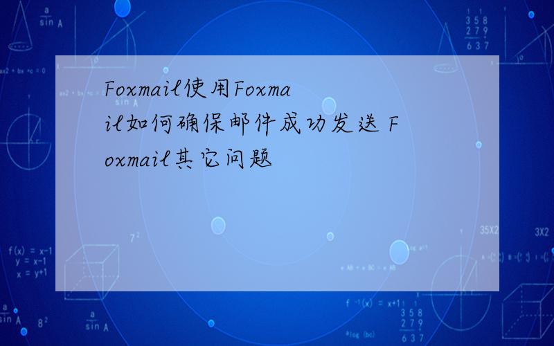 Foxmail使用Foxmail如何确保邮件成功发送 Foxmail其它问题