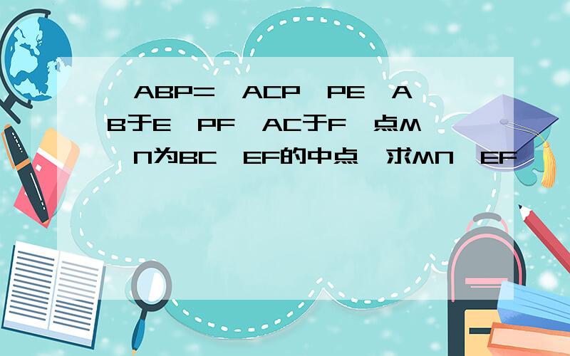 ∠ABP=∠ACP,PE⊥AB于E,PF⊥AC于F,点M,N为BC,EF的中点,求MN⊥EF