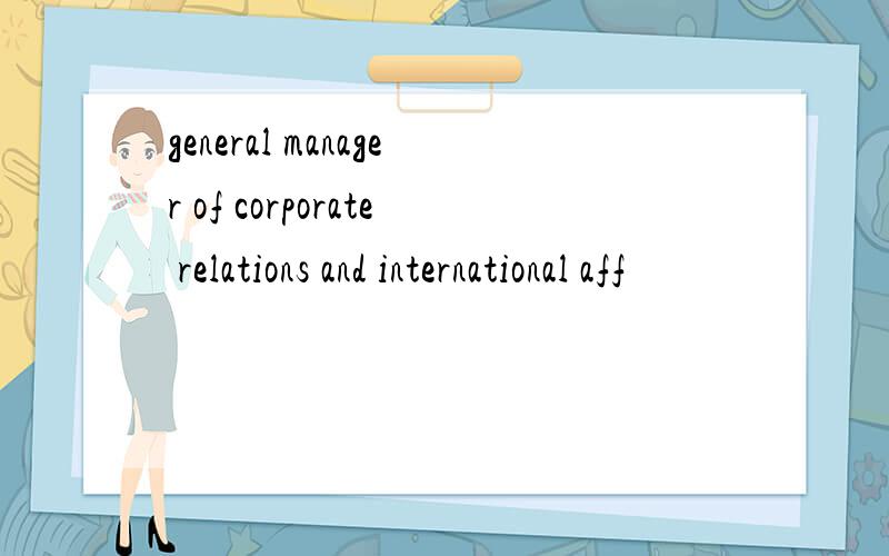 general manager of corporate relations and international aff