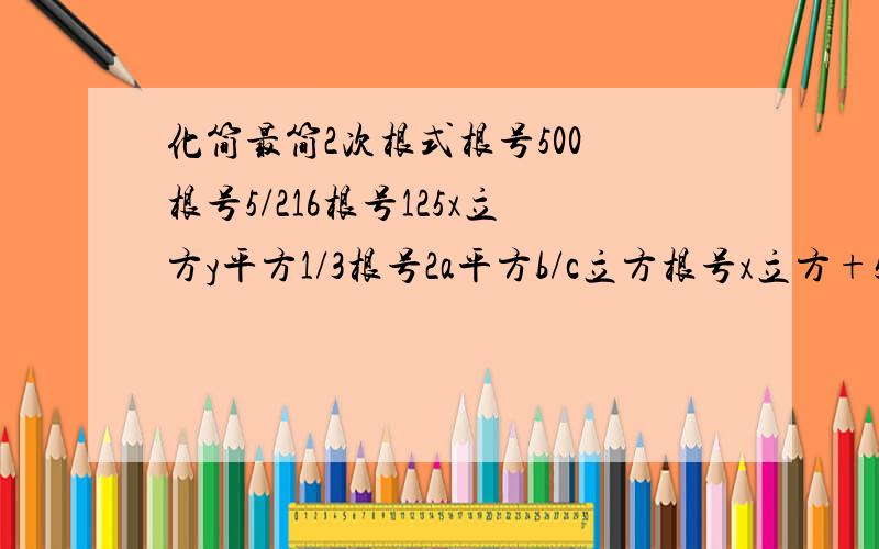 化简最简2次根式根号500 根号5/216根号125x立方y平方1/3根号2a平方b/c立方根号x立方+5x平方根号c平