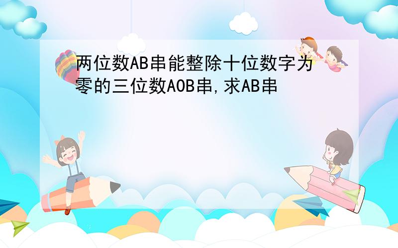 两位数AB串能整除十位数字为零的三位数A0B串,求AB串