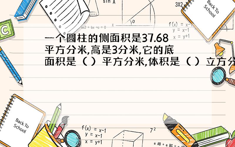 一个圆柱的侧面积是37.68平方分米,高是3分米,它的底面积是（ ）平方分米,体积是（ ）立方分米.