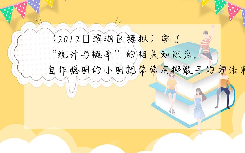 （2012•滨湖区模拟）学了“统计与概率”的相关知识后，自作聪明的小明就常常用掷骰子的方法来“解答”选择题．在某次单元测