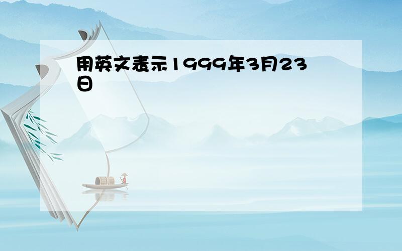 用英文表示1999年3月23日