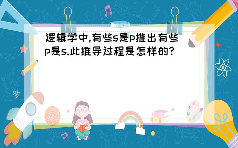 逻辑学中,有些s是p推出有些p是s.此推导过程是怎样的?