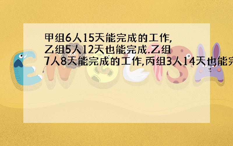 甲组6人15天能完成的工作,乙组5人12天也能完成.乙组7人8天能完成的工作,丙组3人14天也能完成.一项工程,需甲组9