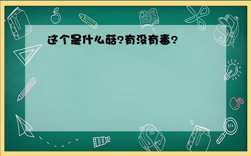 这个是什么菇?有没有毒?