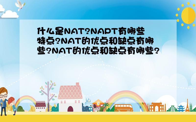 什么是NAT?NAPT有哪些特点?NAT的优点和缺点有哪些?NAT的优点和缺点有哪些?